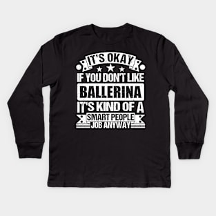 Ballerina lover It's Okay If You Don't Like Ballerina It's Kind Of A Smart People job Anyway Kids Long Sleeve T-Shirt